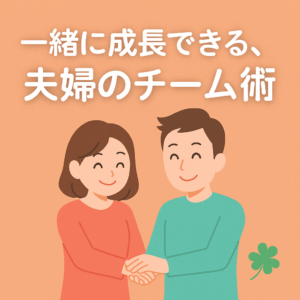 一緒に成長できる、夫婦のチーム術