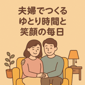 夫婦でつくる、ゆとり時間と笑顔の毎日